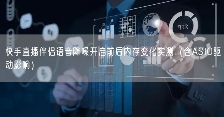 快手直播伴侣语音降噪开启前后内存变化实测（含ASIO驱动影响）