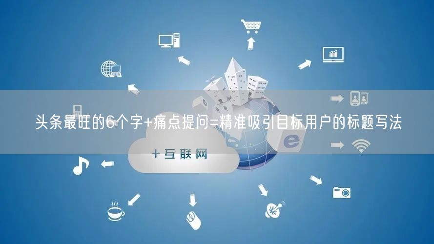 头条最旺的6个字+痛点提问=精准吸引目标用户的标题写法