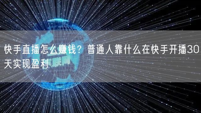 快手直播怎么赚钱？普通人靠什么在快手开播30天实现盈利