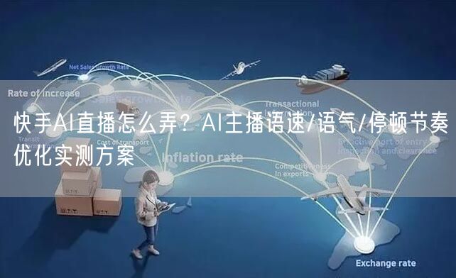 快手AI直播怎么弄？AI主播语速/语气/停顿节奏优化实测方案