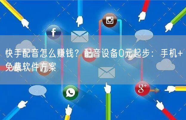 快手配音怎么赚钱？配音设备0元起步：手机+免费软件方案