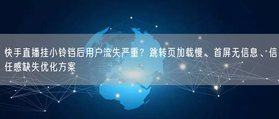 快手直播挂小铃铛后用户流失严重？跳转页加载慢、首屏无信息、信任感缺失优化方案