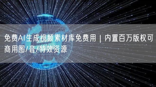 免费AI生成视频素材库免费用｜内置百万版权可商用图/音/特效