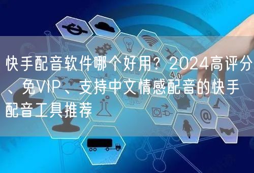 快手配音软件哪个好用？2024高评分、免VIP、支持中文情感