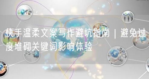 快手温柔文案写作避坑指南｜避免过度堆砌关键词影响体验