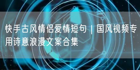 快手古风情侣爱情短句｜国风视频专用诗意浪漫文案合集