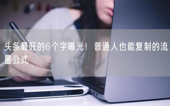 头条最旺的6个字曝光！普通人也能复制的流量公式