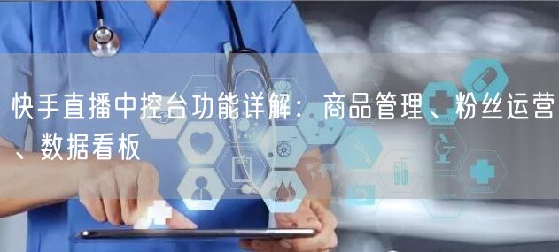 快手直播中控台功能详解：商品管理、粉丝运营、数据看板