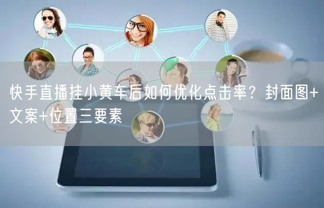 快手直播挂小黄车后如何优化点击率？封面图+文案+位置三要素
