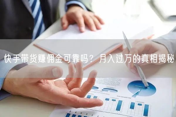 快手带货赚佣金可靠吗？月入过万的真相揭秘