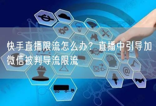 快手直播限流怎么办？直播中引导加微信被判导流限流