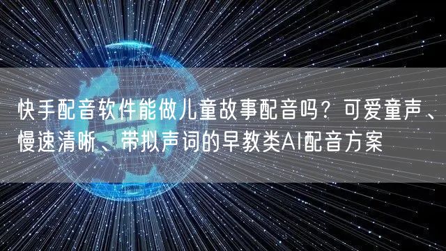 快手配音软件能做儿童故事配音吗？可爱童声、慢速清晰、带拟声词