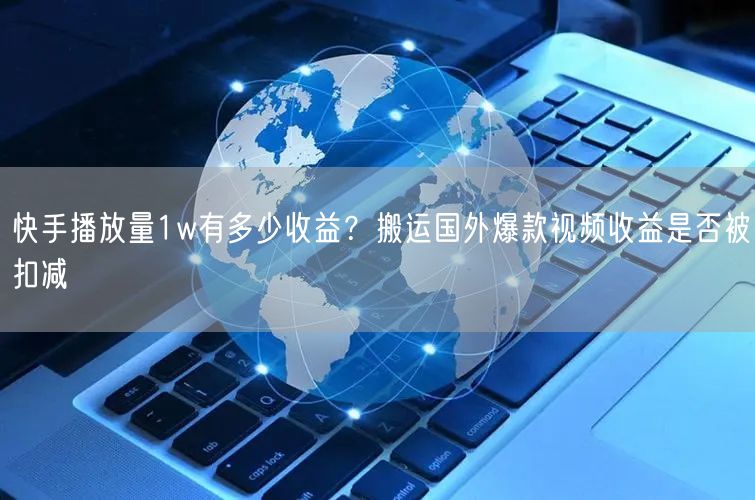 快手播放量1w有多少收益？搬运国外爆款视频收益是否被扣减
