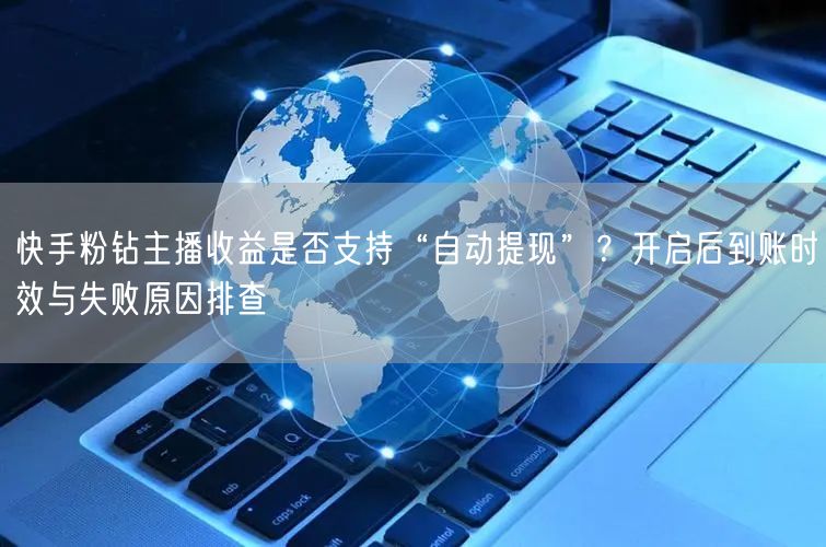 快手粉钻主播收益是否支持“自动提现”？开启后到账时效与失败原因排查