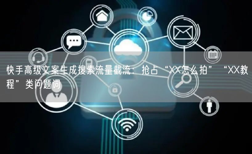 快手高级文案生成搜索流量截流：抢占“XX怎么拍”“XX教程”