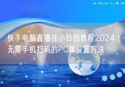 快手电脑直播挂小铃铛教程2024｜无需手机扫码的PC端设置方法