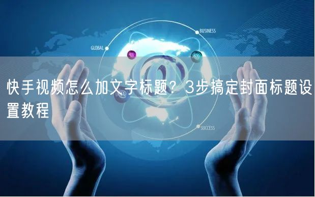 快手视频怎么加文字标题？3步搞定封面标题设置教程