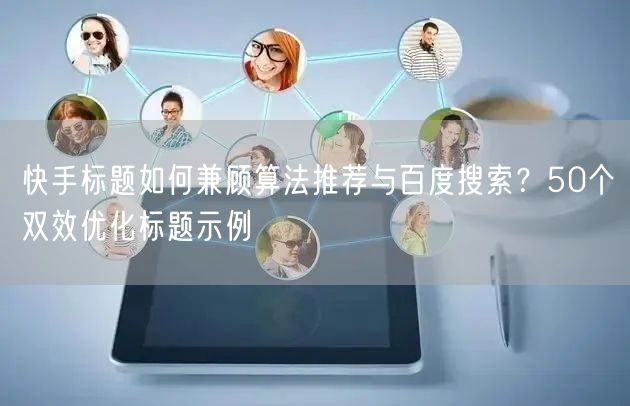 快手标题如何兼顾算法推荐与百度搜索？50个双效优化标题示例