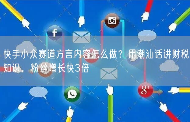 快手小众赛道方言内容怎么做？用潮汕话讲财税知识，粉丝增长快3倍