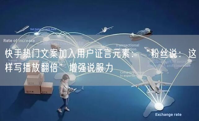 快手热门文案加入用户证言元素：“粉丝说：这样写播放翻倍”增强说服力