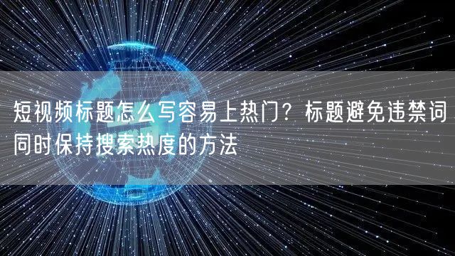 短视频标题怎么写容易上热门？标题避免违禁词同时保持搜索热度的方法