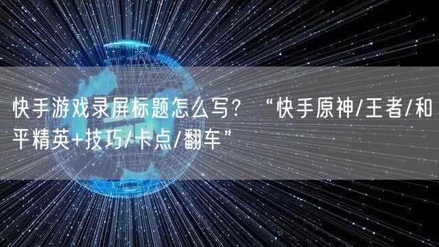 快手游戏录屏标题怎么写？“快手原神/王者/和平精英+技巧/卡点/翻车”