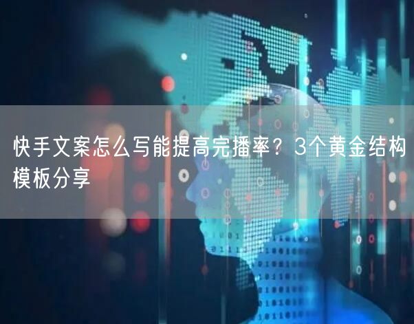 快手文案怎么写能提高完播率？3个黄金结构模板分享