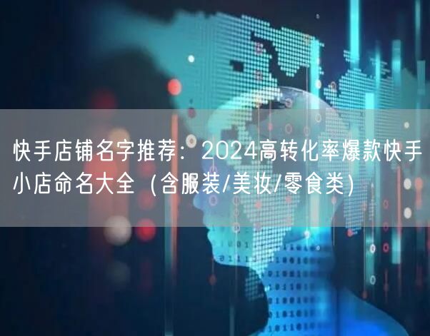 快手店铺名字推荐：2024高转化率爆款快手小店命名大全（含服装/美妆/零食类）