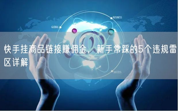 快手挂商品链接赚佣金，新手常踩的5个违规雷区详解