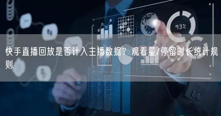 快手直播回放是否计入主播数据？观看量/停留时长统计规则