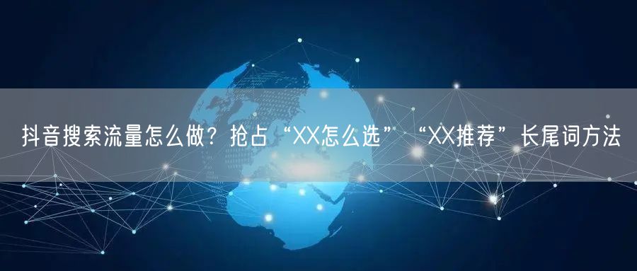 抖音搜索流量怎么做？抢占“XX怎么选”“XX推荐”长尾词方法
