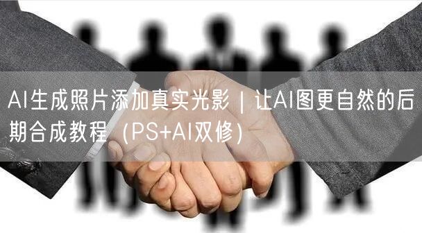 AI生成照片添加真实光影｜让AI图更自然的后期合成教程（PS+AI双修）