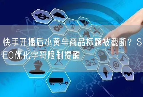 快手开播后小黄车商品标题被截断？SEO优化字符限制提醒