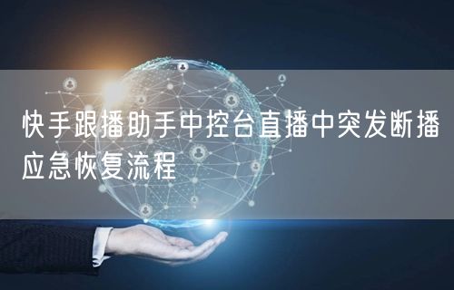 快手跟播助手中控台直播中突发断播应急恢复流程