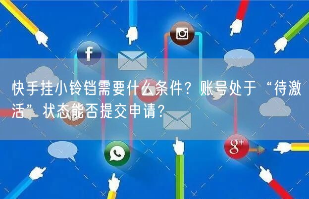 快手挂小铃铛需要什么条件？账号处于“待激活”状态能否提交申请？