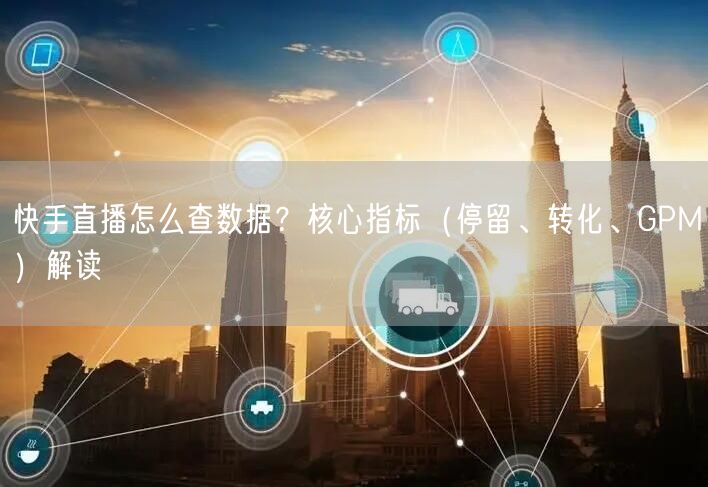 快手直播怎么查数据？核心指标（停留、转化、GPM）解读