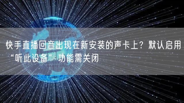 快手直播回音出现在新安装的声卡上？默认启用“听此设备”功能需关闭