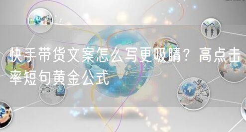 快手带货文案怎么写更吸睛？高点击率短句黄金公式