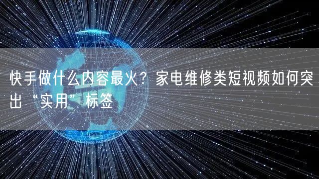 快手做什么内容最火？家电维修类短视频如何突出“实用”标签