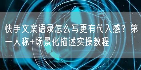 快手文案语录怎么写更有代入感？第一人称+场景化描述实操教程