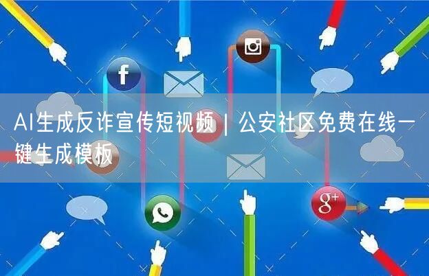 AI生成反诈宣传短视频｜公安社区免费在线一键生成模板