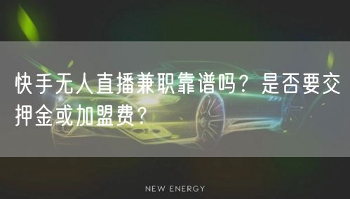 快手无人直播兼职靠谱吗？是否要交押金或加盟费？