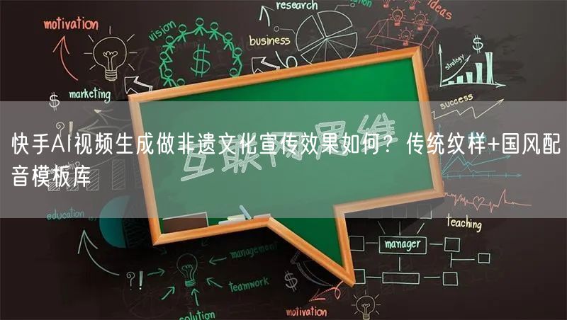 快手AI视频生成做非遗文化宣传效果如何？传统纹样+国风配音模板库