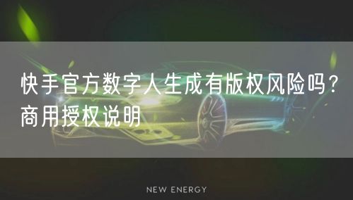 快手官方数字人生成有版权风险吗？商用授权说明
