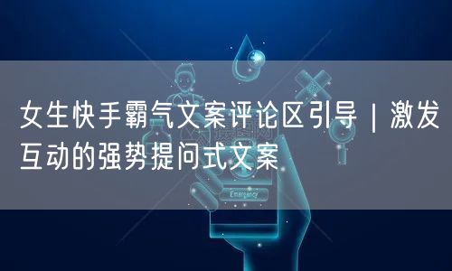 女生快手霸气文案评论区引导｜激发互动的强势提问式文案