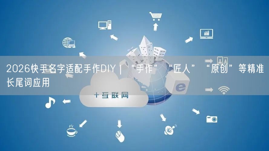 2026快手名字适配手作DIY｜“手作”“匠人”“原创”等精