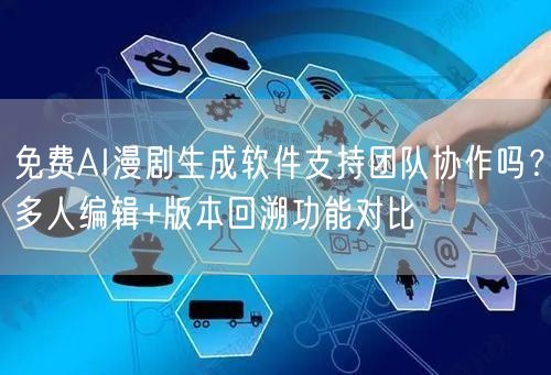 免费AI漫剧生成软件支持团队协作吗？多人编辑+版本回溯功能对