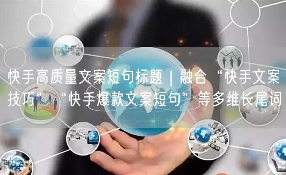 快手高质量文案短句标题｜融合“快手文案技巧”“快手爆款文案短句”等多维长尾词