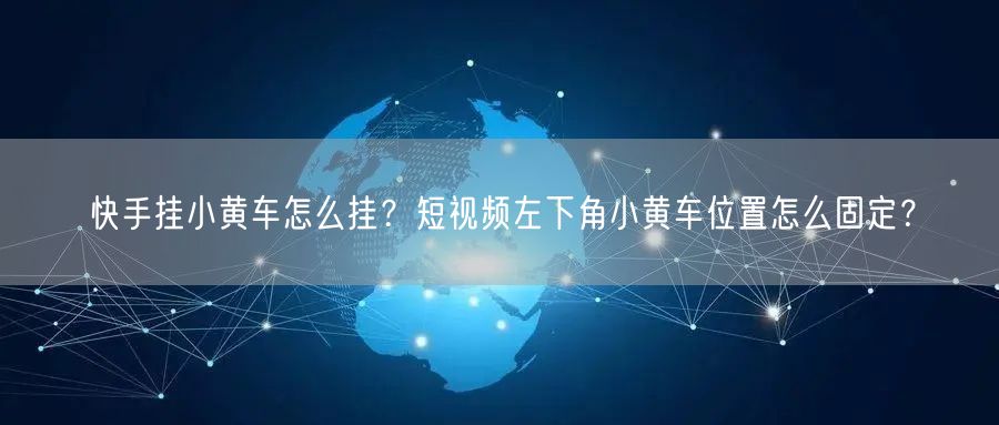 快手挂小黄车怎么挂？短视频左下角小黄车位置怎么固定？