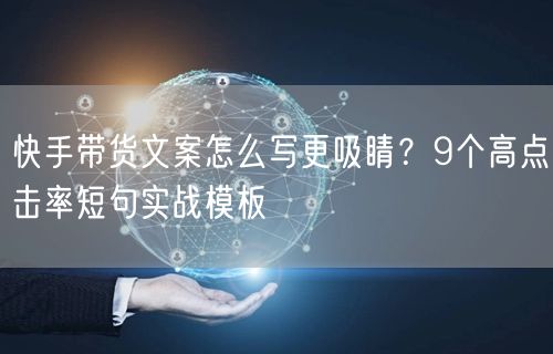 快手带货文案怎么写更吸睛？9个高点击率短句实战模板
